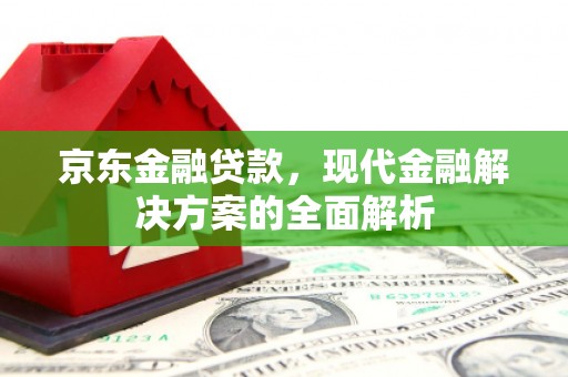 杭锦后旗京东金融贷款，现代金融解决方案的全面解析