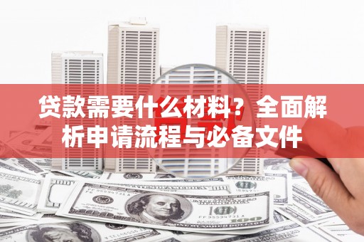 杭锦后旗贷款需要什么材料？全面解析申请流程与必备文件