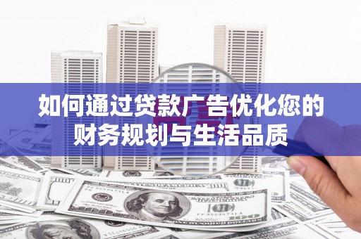 杭锦后旗如何通过贷款广告优化您的财务规划与生活品质