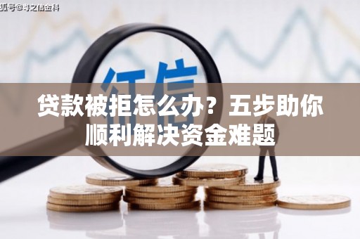 杭锦后旗贷款被拒怎么办？五步助你顺利解决资金难题