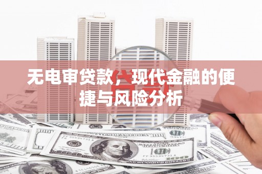 杭锦后旗无电审贷款，现代金融的便捷与风险分析