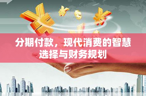杭锦后旗分期付款，现代消费的智慧选择与财务规划