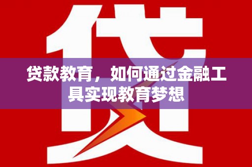 杭锦后旗贷款教育，如何通过金融工具实现教育梦想