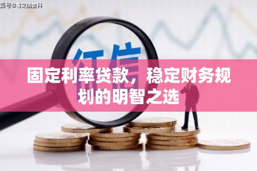 杭锦后旗固定利率贷款，稳定财务规划的明智之选