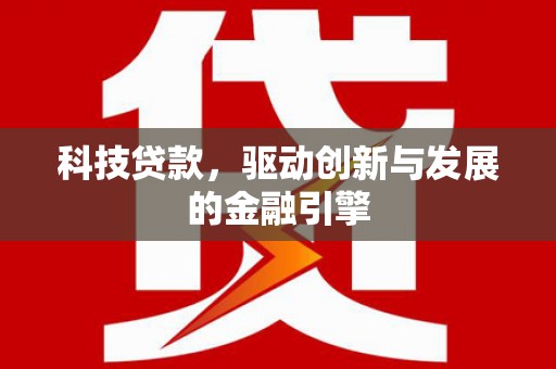 杭锦后旗科技贷款，驱动创新与发展的金融引擎