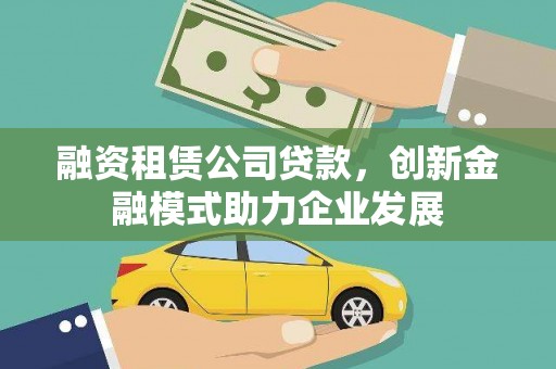 杭锦后旗融资租赁公司贷款，创新金融模式助力企业发展