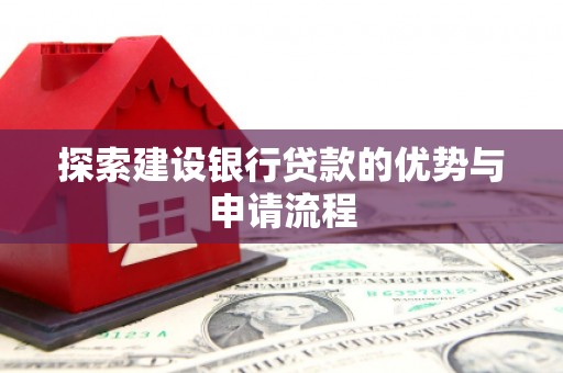 杭锦后旗探索建设银行贷款的优势与申请流程