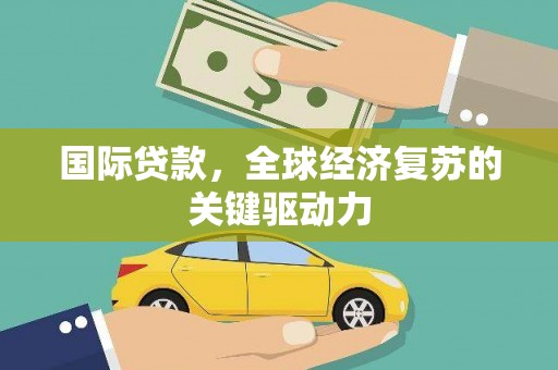 杭锦后旗国际贷款，全球经济复苏的关键驱动力