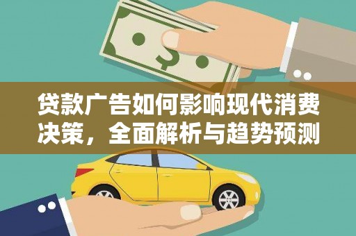 杭锦后旗贷款广告如何影响现代消费决策，全面解析与趋势预测