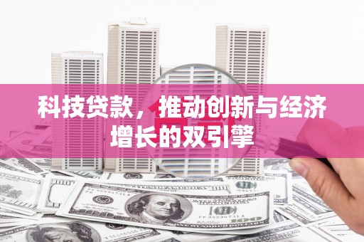杭锦后旗科技贷款，推动创新与经济增长的双引擎