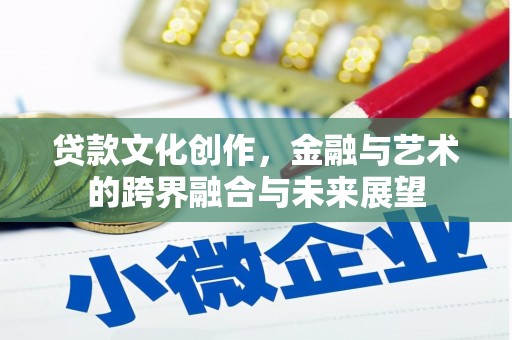 杭锦后旗贷款文化创作，金融与艺术的跨界融合与未来展望