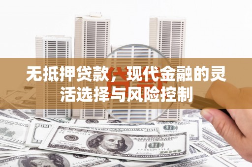 杭锦后旗无抵押贷款，现代金融的灵活选择与风险控制