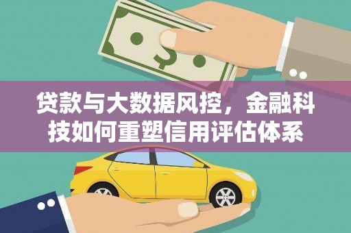 杭锦后旗贷款与大数据风控，金融科技如何重塑信用评估体系