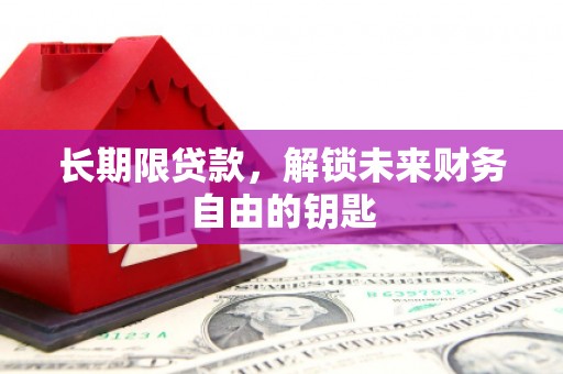 杭锦后旗长期限贷款，解锁未来财务自由的钥匙