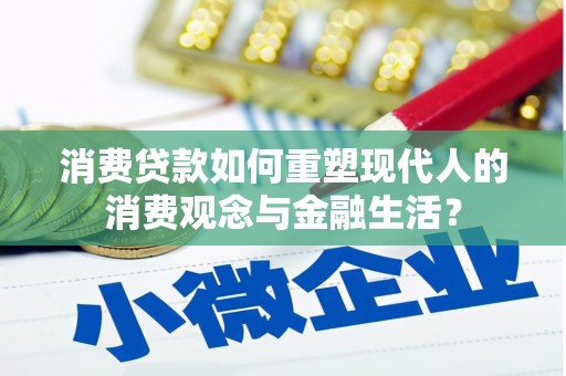 杭锦后旗消费贷款如何重塑现代人的消费观念与金融生活？