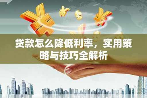 杭锦后旗贷款怎么降低利率，实用策略与技巧全解析