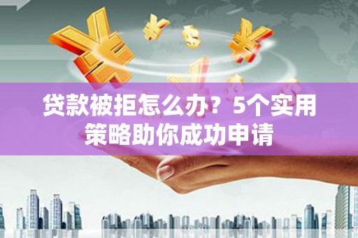杭锦后旗贷款被拒怎么办？5个实用策略助你成功申请