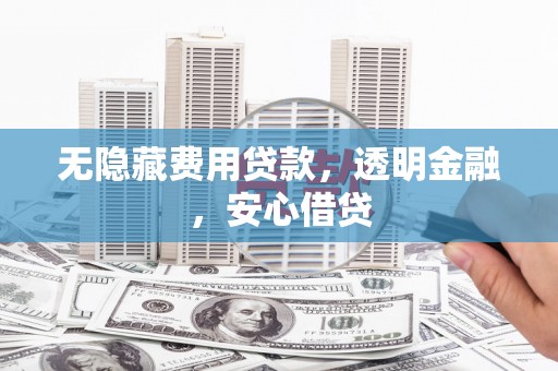 杭锦后旗无隐藏费用贷款，透明金融，安心借贷
