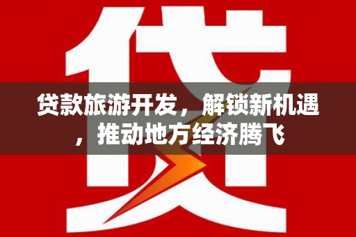 杭锦后旗贷款旅游开发，解锁新机遇，推动地方经济腾飞