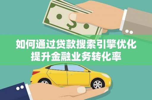 杭锦后旗如何通过贷款搜索引擎优化提升金融业务转化率