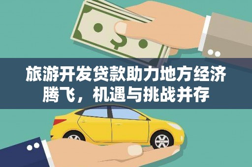 杭锦后旗旅游开发贷款助力地方经济腾飞，机遇与挑战并存