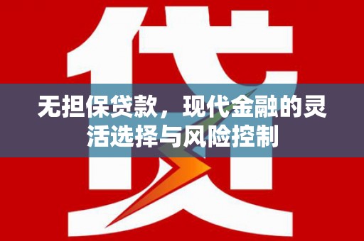 杭锦后旗无担保贷款，现代金融的灵活选择与风险控制