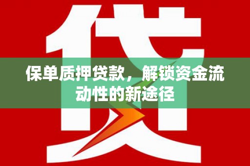 杭锦后旗保单质押贷款，解锁资金流动性的新途径