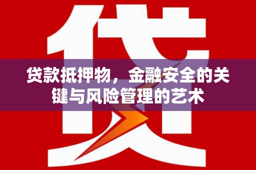 杭锦后旗贷款抵押物，金融安全的关键与风险管理的艺术