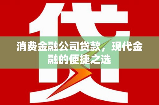 杭锦后旗消费金融公司贷款，现代金融的便捷之选