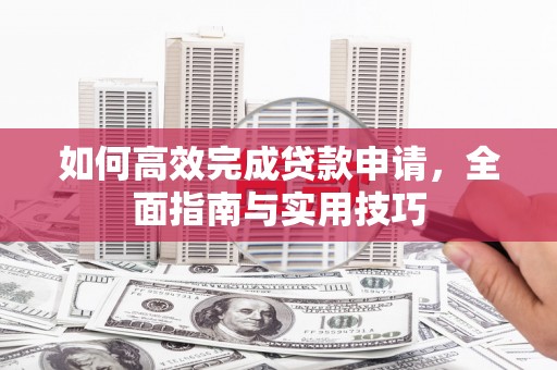 杭锦后旗如何高效完成贷款申请，全面指南与实用技巧