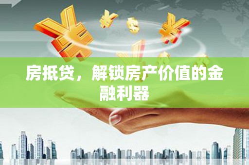 杭锦后旗房抵贷，解锁房产价值的金融利器