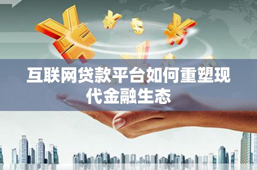 杭锦后旗互联网贷款平台如何重塑现代金融生态