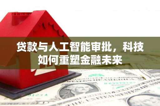 杭锦后旗贷款与人工智能审批，科技如何重塑金融未来