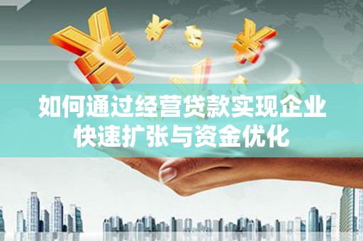 杭锦后旗如何通过经营贷款实现企业快速扩张与资金优化