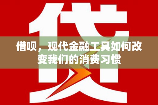 杭锦后旗借呗，现代金融工具如何改变我们的消费习惯