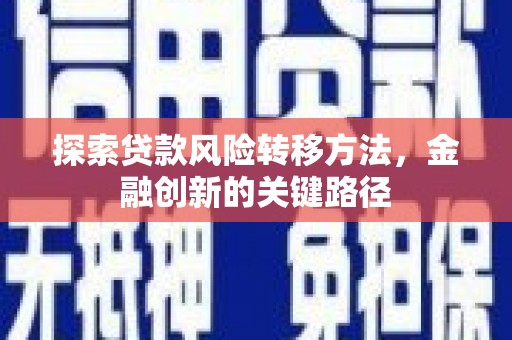 杭锦后旗探索贷款风险转移方法，金融创新的关键路径