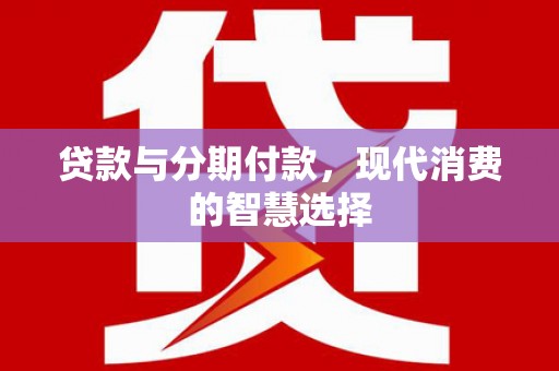 杭锦后旗贷款与分期付款，现代消费的智慧选择