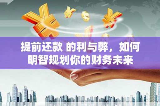 杭锦后旗提前还款 的利与弊，如何明智规划你的财务未来