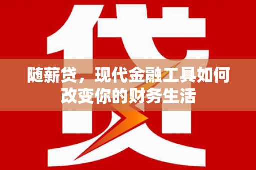 杭锦后旗随薪贷，现代金融工具如何改变你的财务生活