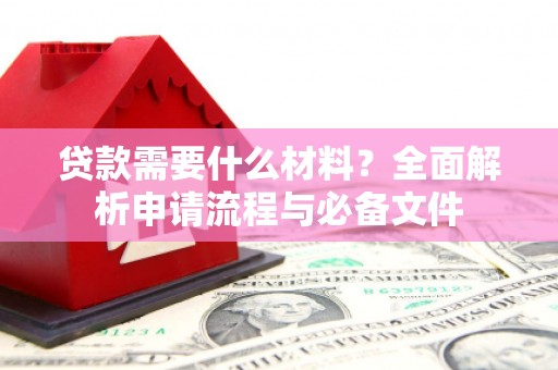 杭锦后旗贷款需要什么材料？全面解析申请流程与必备文件