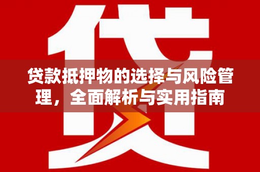 杭锦后旗贷款抵押物的选择与风险管理，全面解析与实用指南
