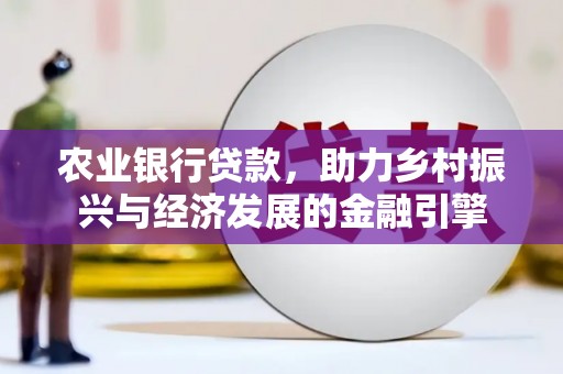 杭锦后旗农业银行贷款，助力乡村振兴与经济发展的金融引擎