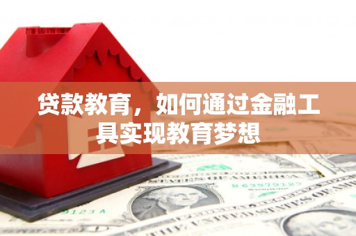 杭锦后旗贷款教育，如何通过金融工具实现教育梦想