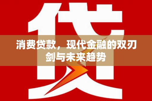 杭锦后旗消费贷款，现代金融的双刃剑与未来趋势