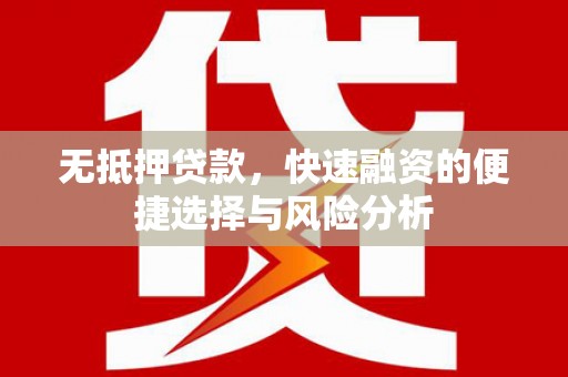 杭锦后旗无抵押贷款，快速融资的便捷选择与风险分析