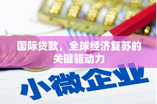 杭锦后旗国际贷款，全球经济复苏的关键驱动力