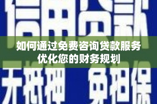 杭锦后旗如何通过免费咨询贷款服务优化您的财务规划