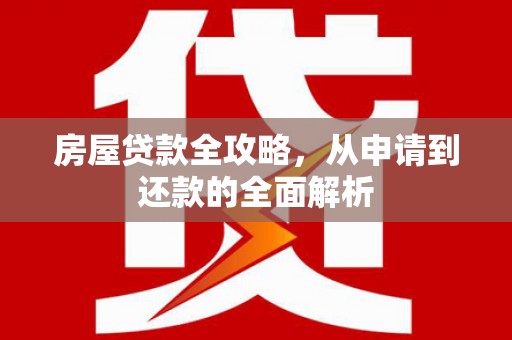 杭锦后旗房屋贷款全攻略，从申请到还款的全面解析
