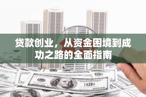 杭锦后旗贷款创业，从资金困境到成功之路的全面指南