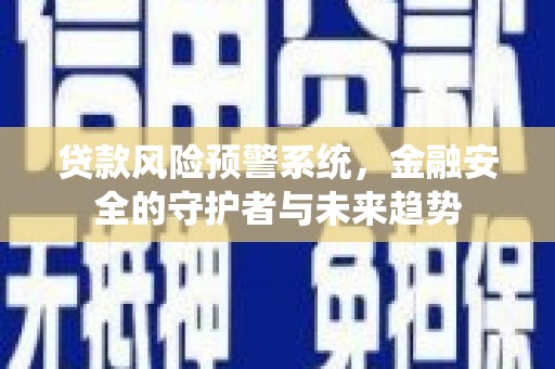 杭锦后旗贷款风险预警系统，金融安全的守护者与未来趋势